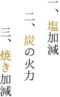 一、塩加減 二、炭の火力 三、焼き加減