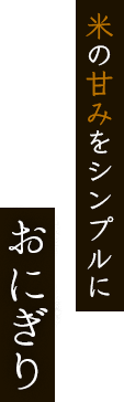米の甘みをシンプルにおにぎり